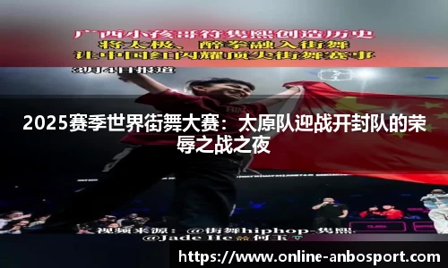 2025赛季世界街舞大赛：太原队迎战开封队的荣辱之战之夜