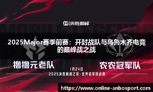 2025Major赛季前赛：开封战队与乌鲁木齐电竞的巅峰战之战