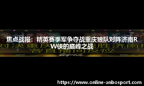 焦点战报：精英赛季军争夺战重庆狼队对阵济南RW侠的巅峰之战