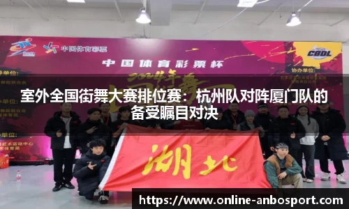 室外全国街舞大赛排位赛：杭州队对阵厦门队的备受瞩目对决
