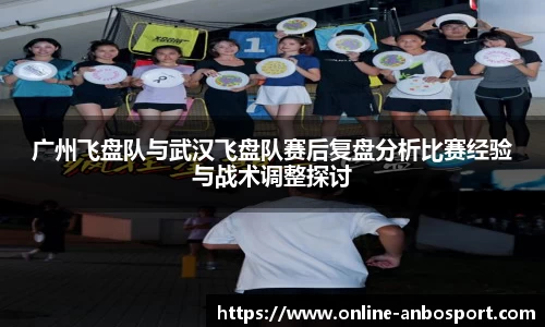 广州飞盘队与武汉飞盘队赛后复盘分析比赛经验与战术调整探讨