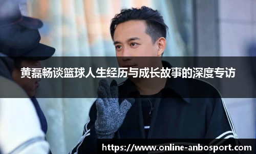 黄磊畅谈篮球人生经历与成长故事的深度专访
